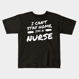 I Can't Stay Home, I'm A Nurse Kids T-Shirt